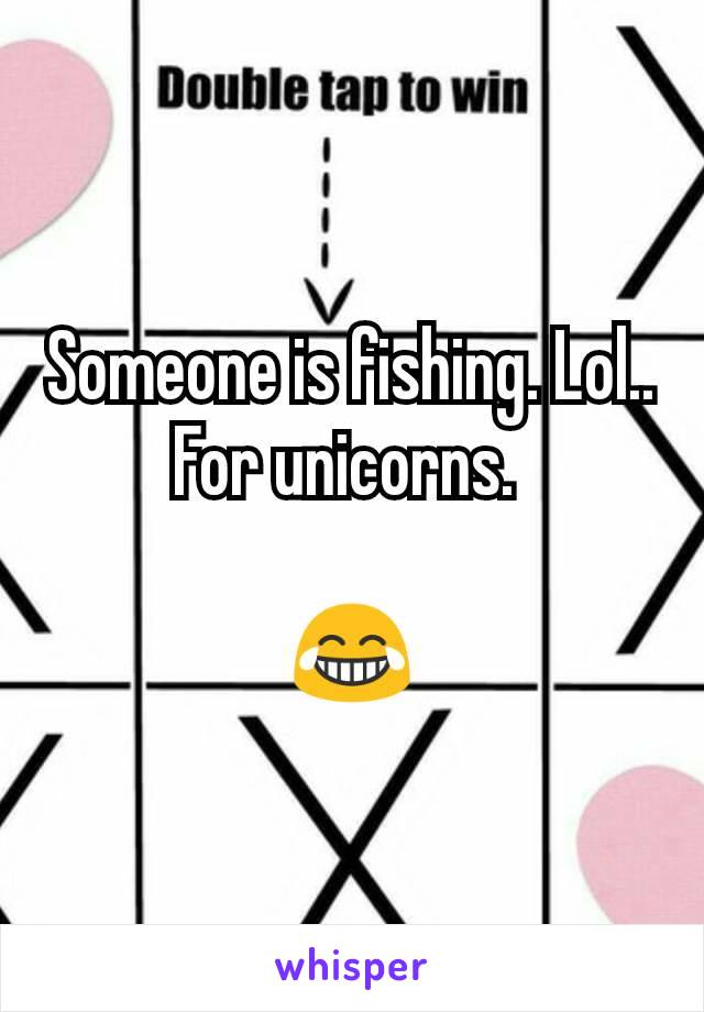Someone is fishing. Lol..
For unicorns. 

😂