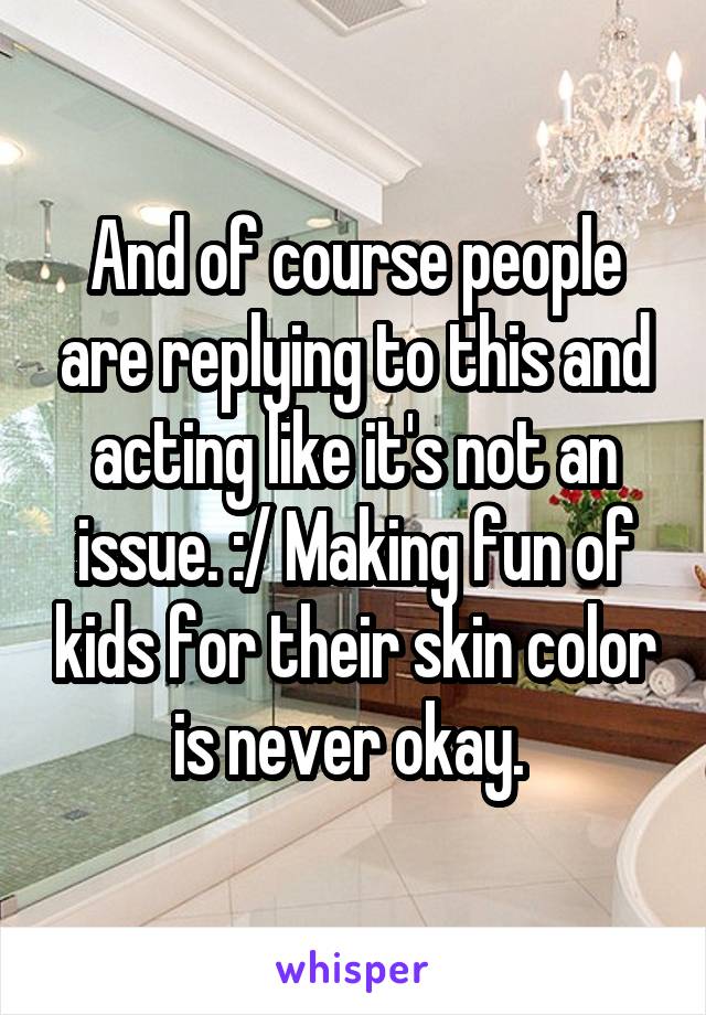 And of course people are replying to this and acting like it's not an issue. :/ Making fun of kids for their skin color is never okay. 