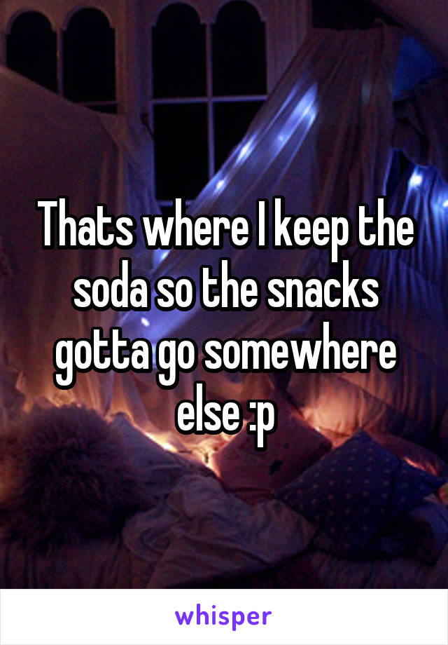 Thats where I keep the soda so the snacks gotta go somewhere else :p