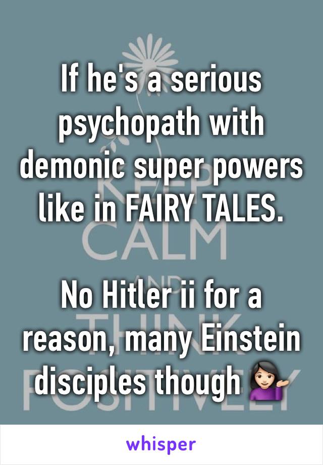 If he's a serious psychopath with demonic super powers like in FAIRY TALES.  
 
No Hitler ii for a reason, many Einstein disciples though 💁🏻