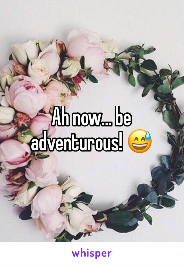 Ah now... be adventurous! 😅