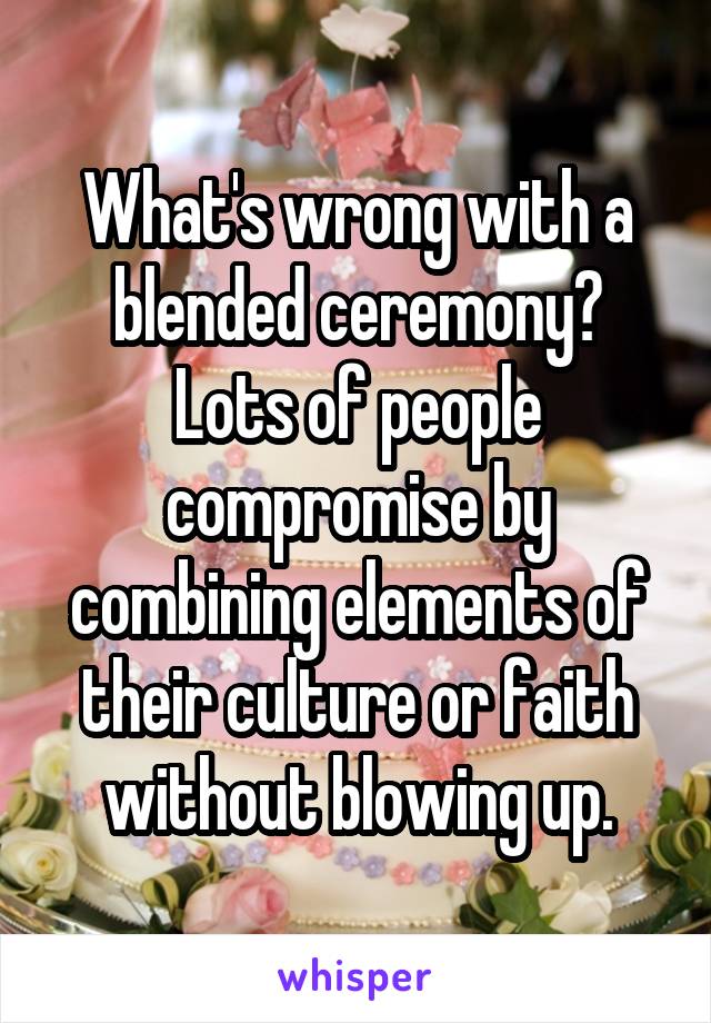 What's wrong with a blended ceremony? Lots of people compromise by combining elements of their culture or faith without blowing up.