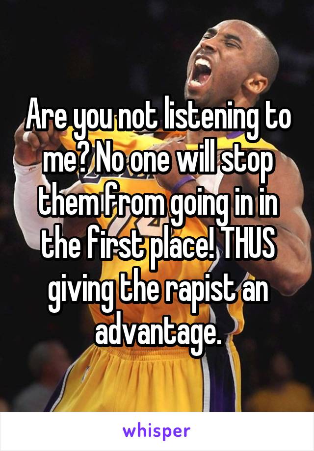 Are you not listening to me? No one will stop them from going in in the first place! THUS giving the rapist an advantage.