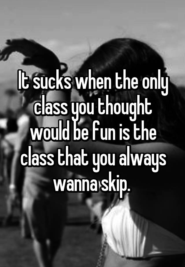 it-sucks-when-the-only-class-you-thought-would-be-fun-is-the-class-that