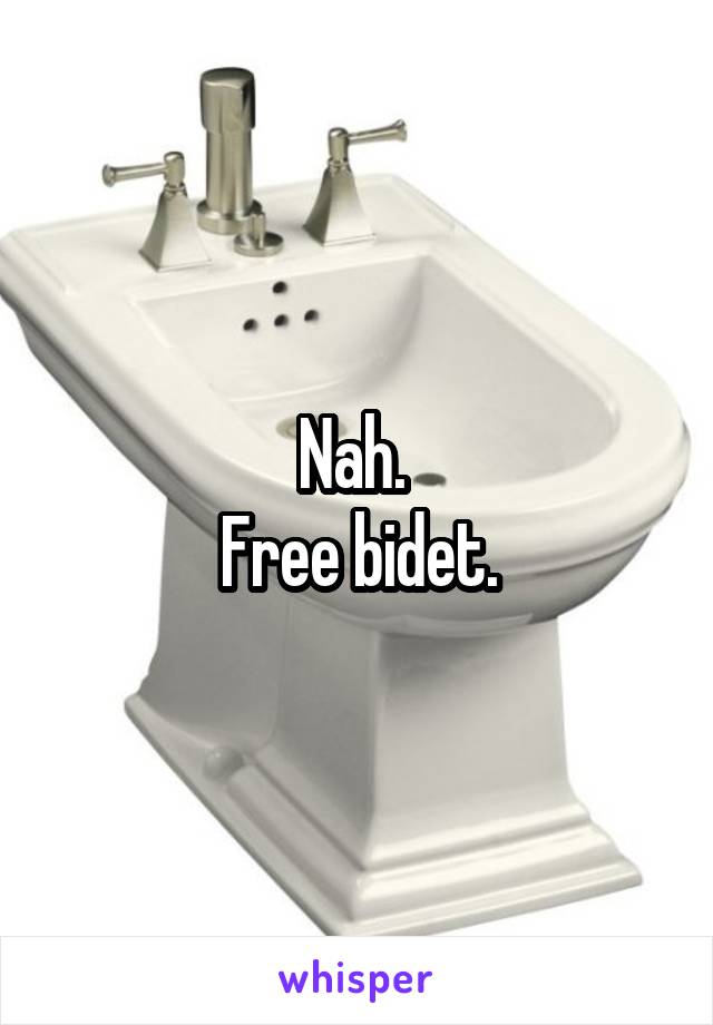 Nah. 
Free bidet.