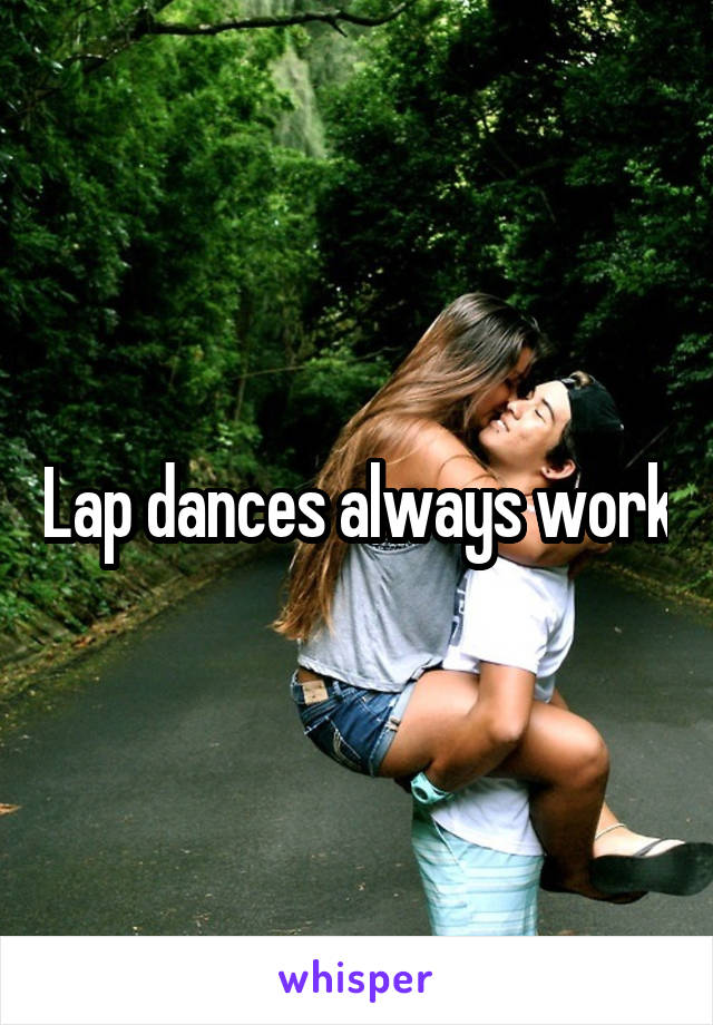 Lap dances always work