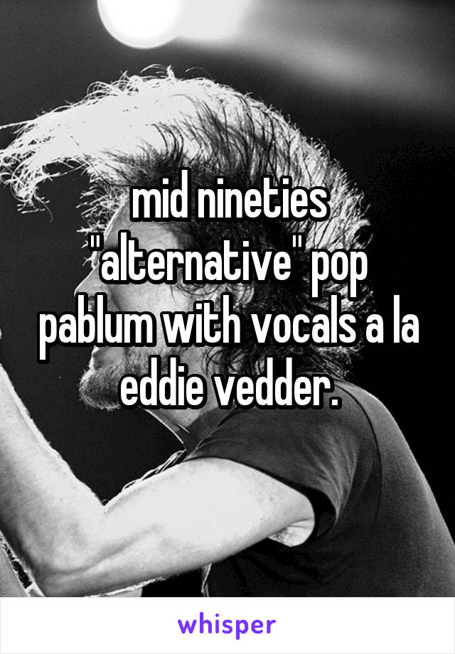 mid nineties "alternative" pop pablum with vocals a la eddie vedder.
