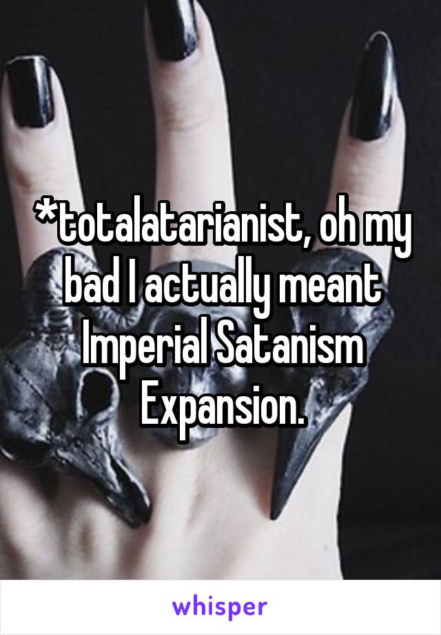 *totalatarianist, oh my bad I actually meant Imperial Satanism Expansion.