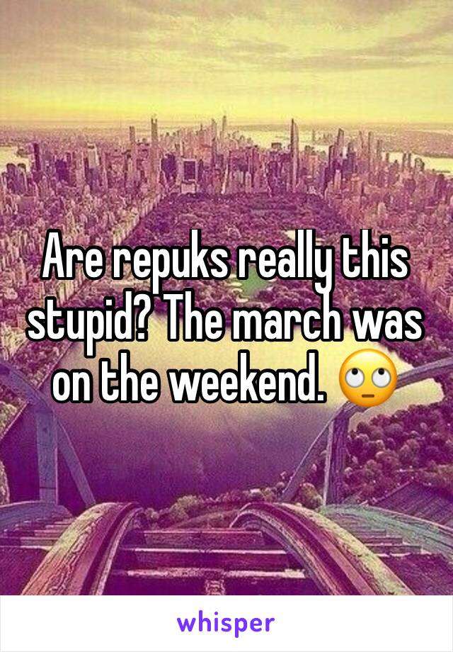 Are repuks really this stupid? The march was on the weekend. 🙄