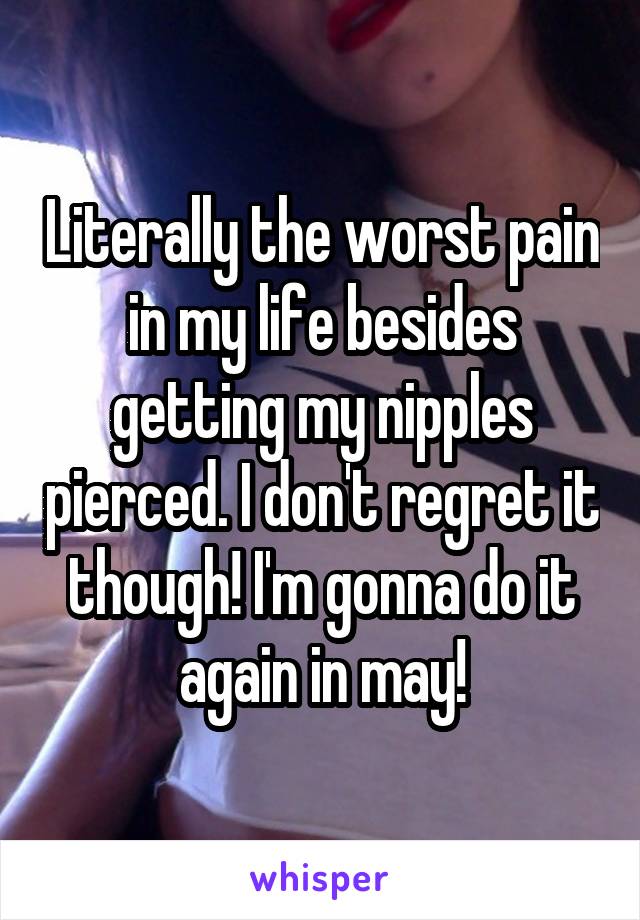 Literally the worst pain in my life besides getting my nipples pierced. I don't regret it though! I'm gonna do it again in may!