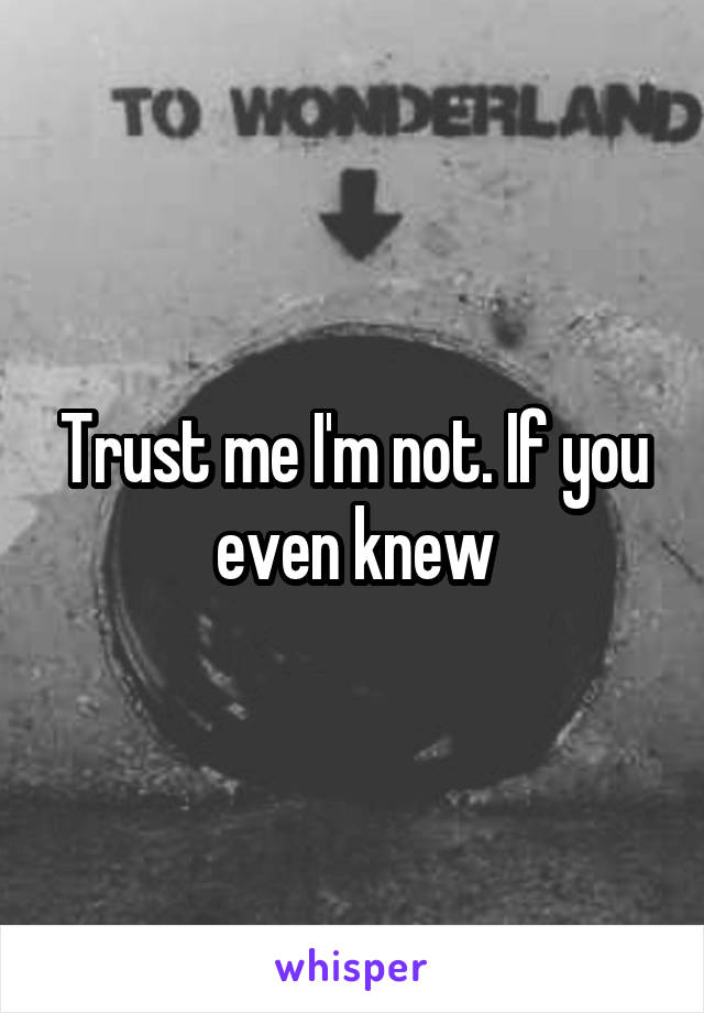 Trust me I'm not. If you even knew