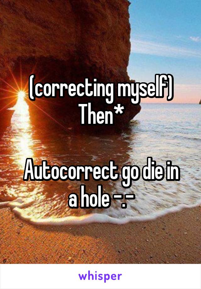 (correcting myself)
Then*

Autocorrect go die in a hole -.-