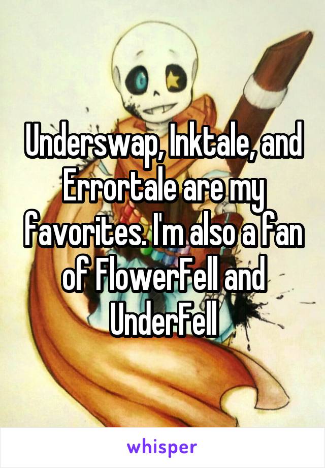 Underswap, Inktale, and Errortale are my favorites. I'm also a fan of FlowerFell and UnderFell