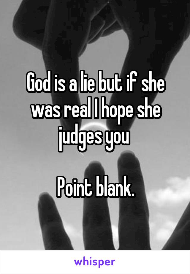 God is a lie but if she was real I hope she judges you 

Point blank.