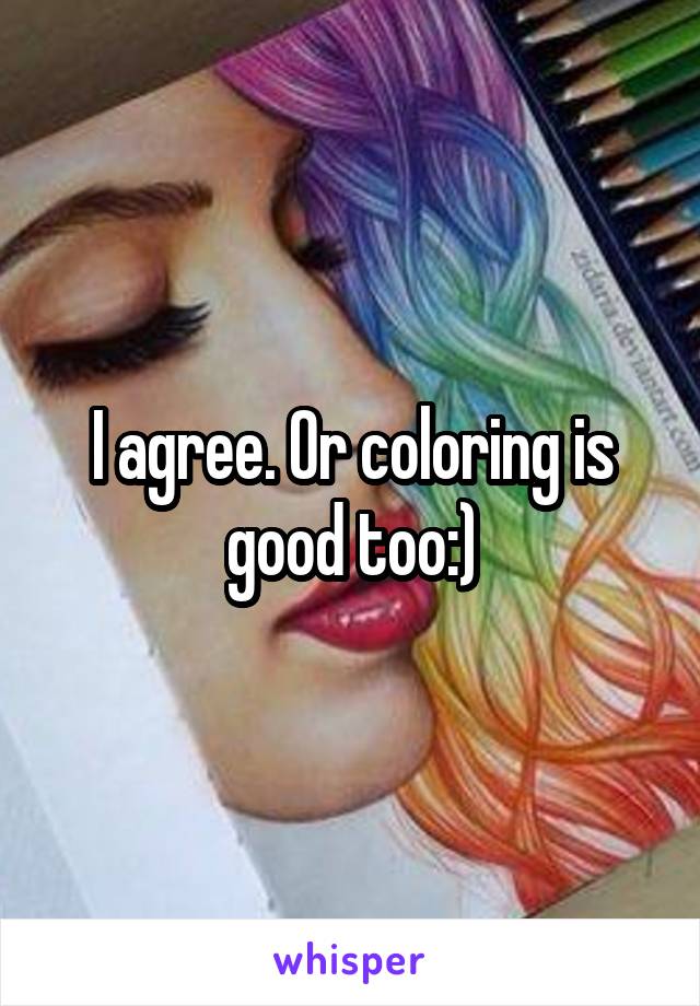 I agree. Or coloring is good too:)