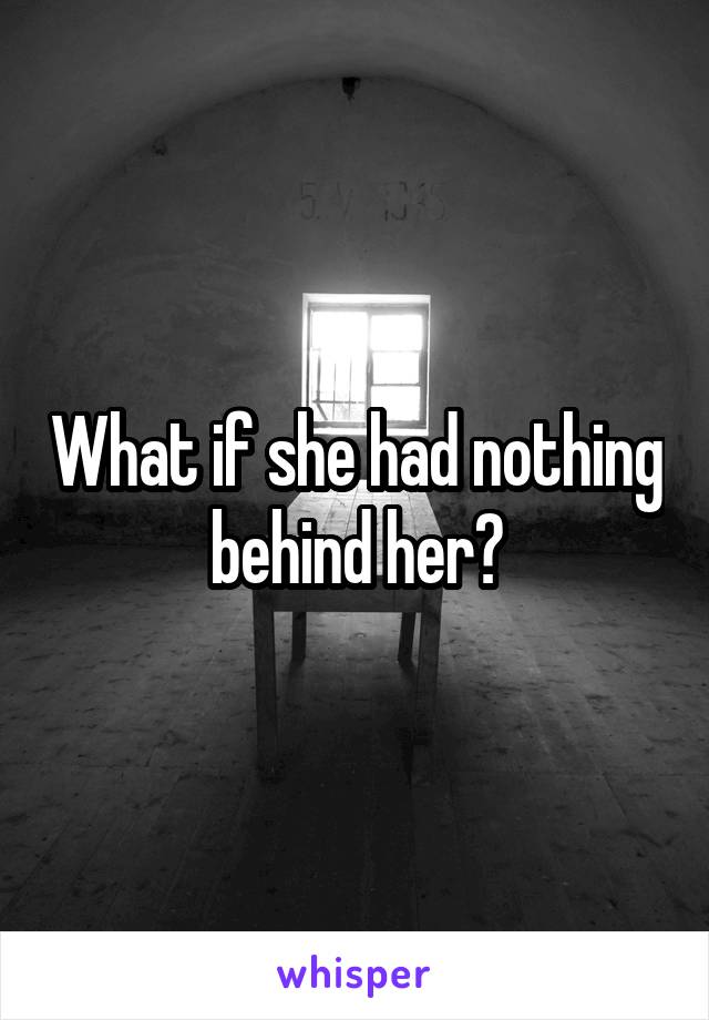 What if she had nothing behind her?