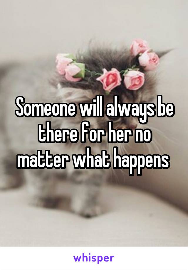 Someone will always be there for her no matter what happens 