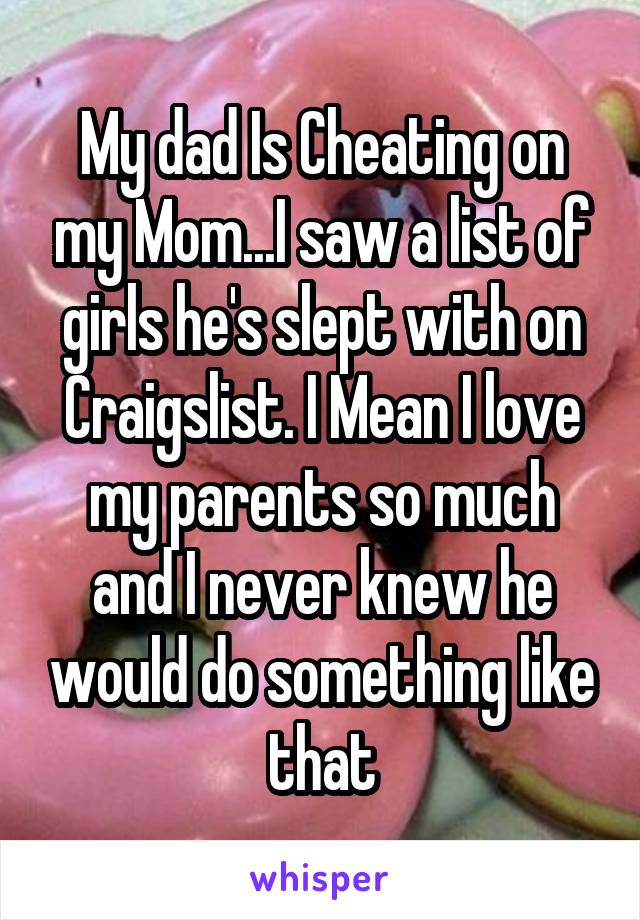 My dad Is Cheating on my Mom...I saw a list of girls he's slept with on Craigslist. I Mean I love my parents so much and I never knew he would do something like that