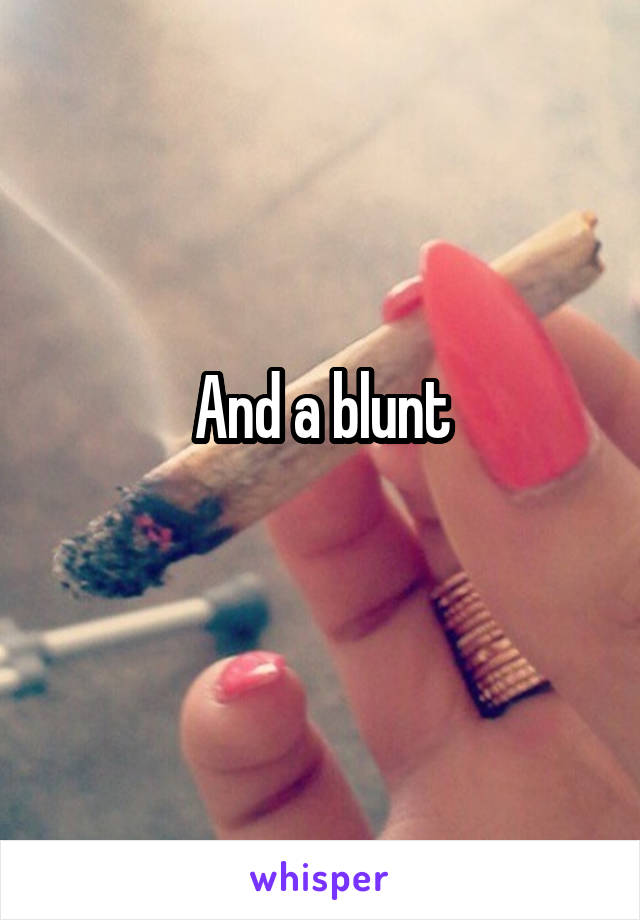 And a blunt
