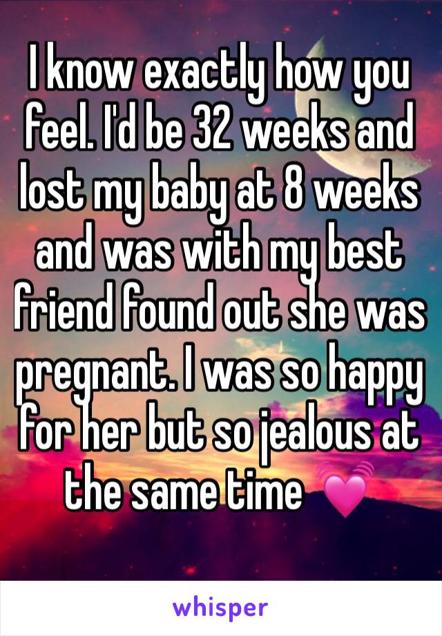 I know exactly how you feel. I'd be 32 weeks and lost my baby at 8 weeks and was with my best friend found out she was pregnant. I was so happy for her but so jealous at the same time 💓