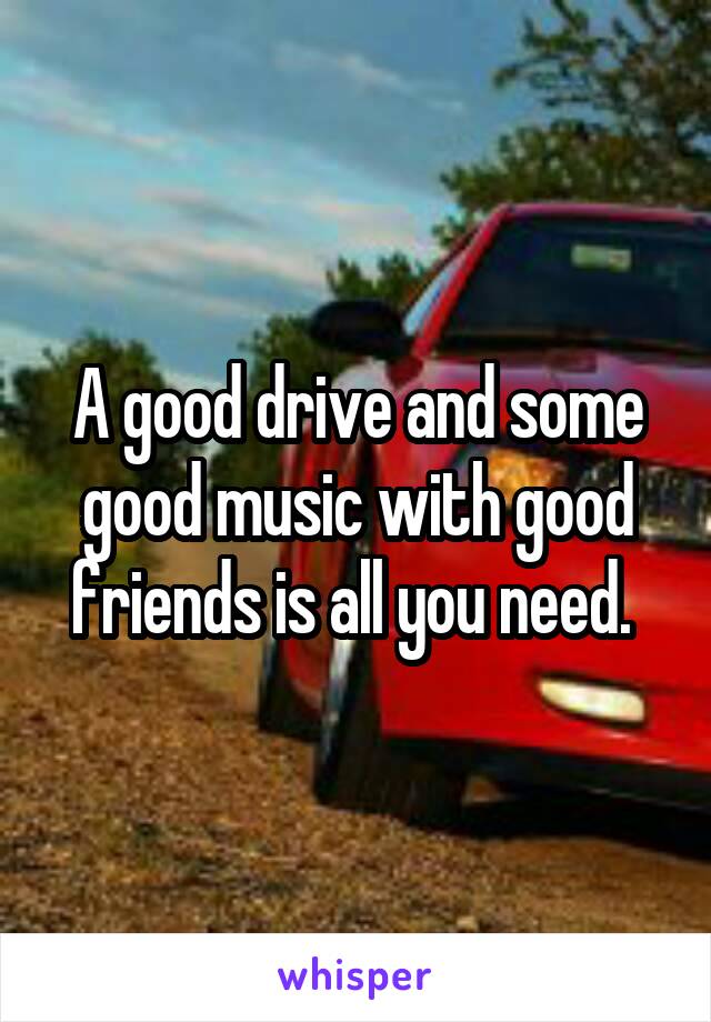 A good drive and some good music with good friends is all you need. 