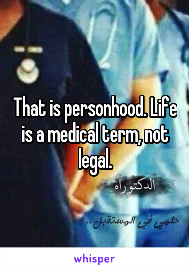 That is personhood. Life is a medical term, not legal.