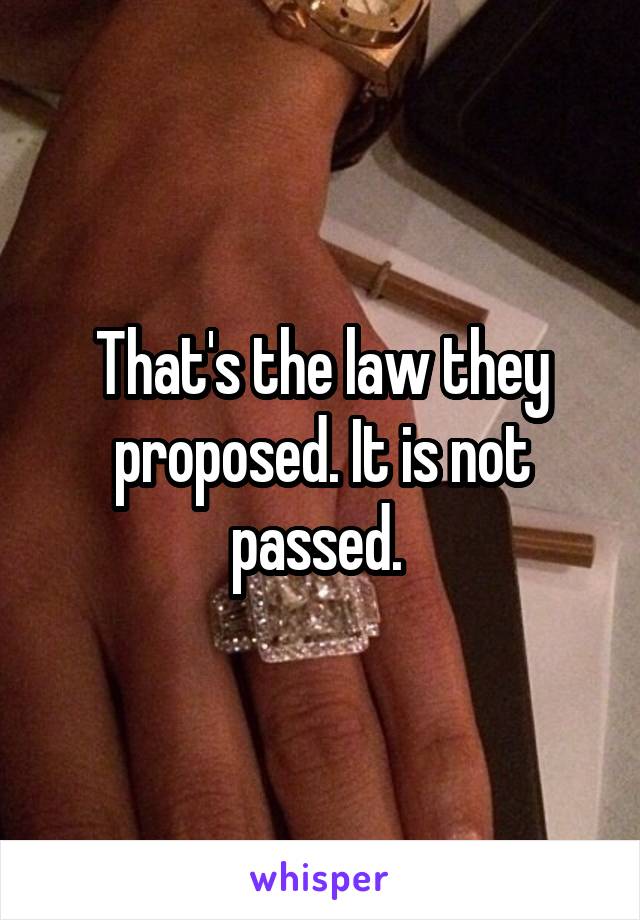 That's the law they proposed. It is not passed. 