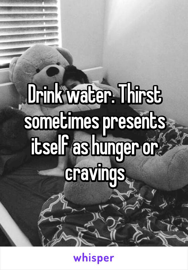 Drink water. Thirst sometimes presents itself as hunger or cravings