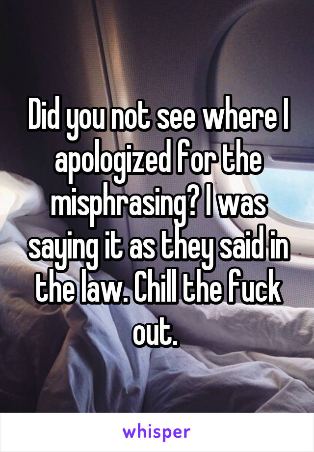 Did you not see where I apologized for the misphrasing? I was saying it as they said in the law. Chill the fuck out. 