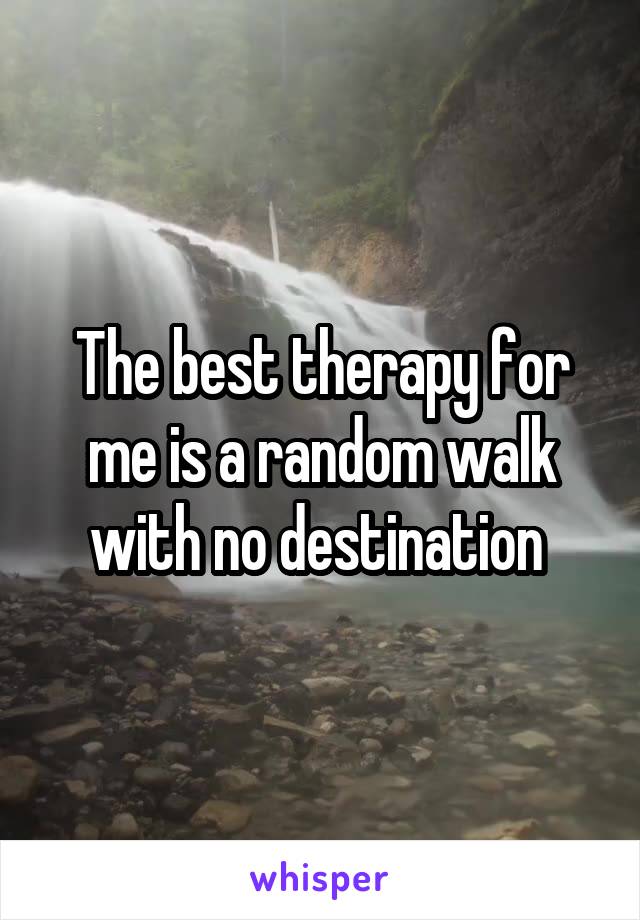 The best therapy for me is a random walk with no destination 