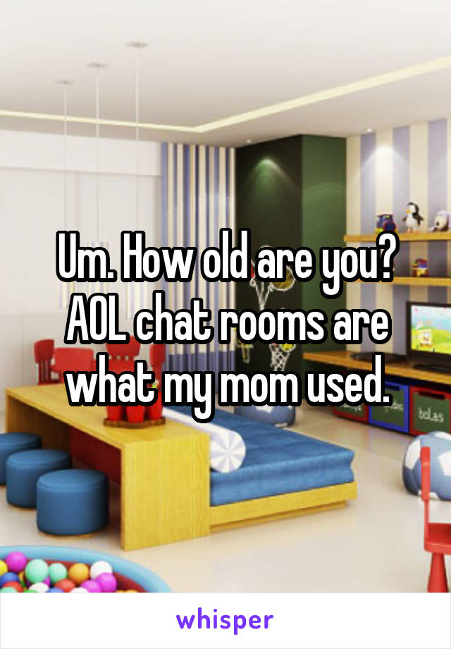 Um. How old are you? AOL chat rooms are what my mom used.