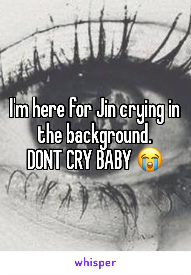 I'm here for Jin crying in the background. 
DONT CRY BABY 😭