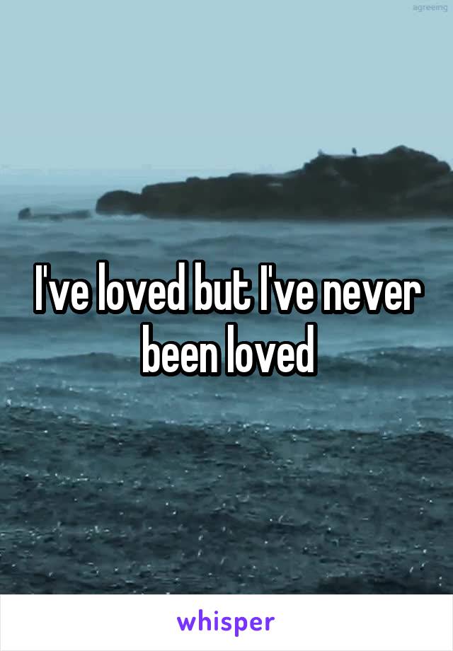 I've loved but I've never been loved