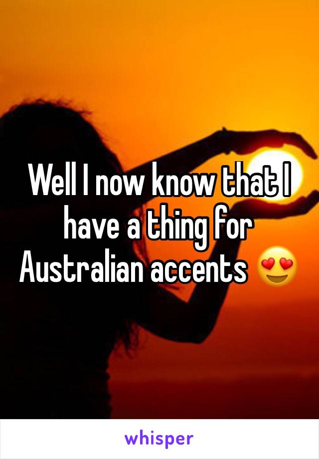 Well I now know that I have a thing for Australian accents 😍