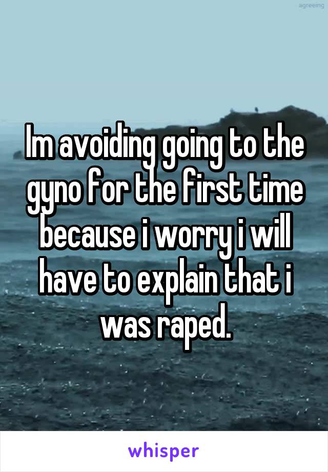 Im avoiding going to the gyno for the first time because i worry i will have to explain that i was raped.