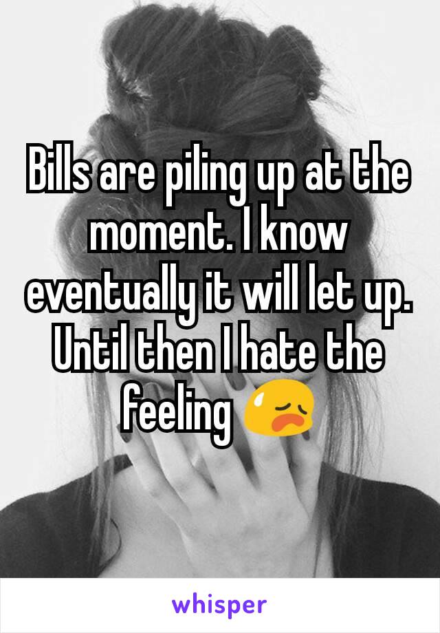Bills are piling up at the moment. I know eventually it will let up. Until then I hate the feeling 😥