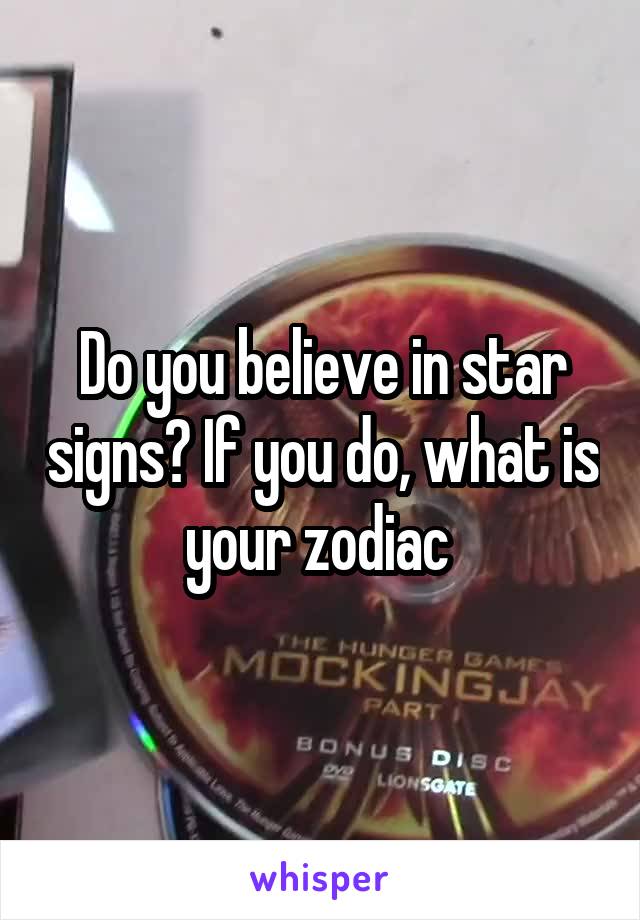 Do you believe in star signs? If you do, what is your zodiac 