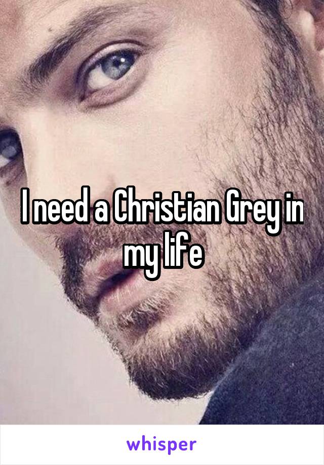 I need a Christian Grey in my life