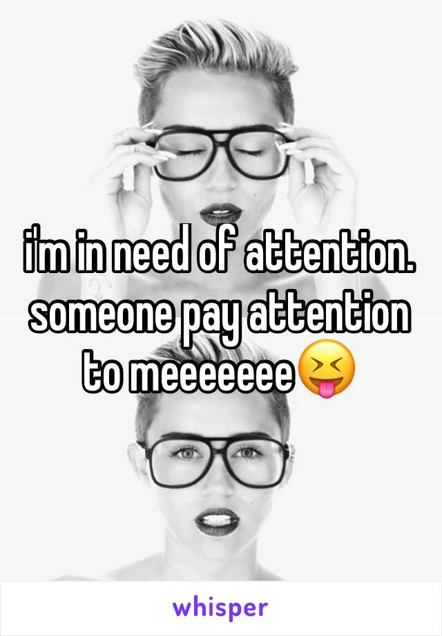 i'm in need of attention. someone pay attention to meeeeeee😝