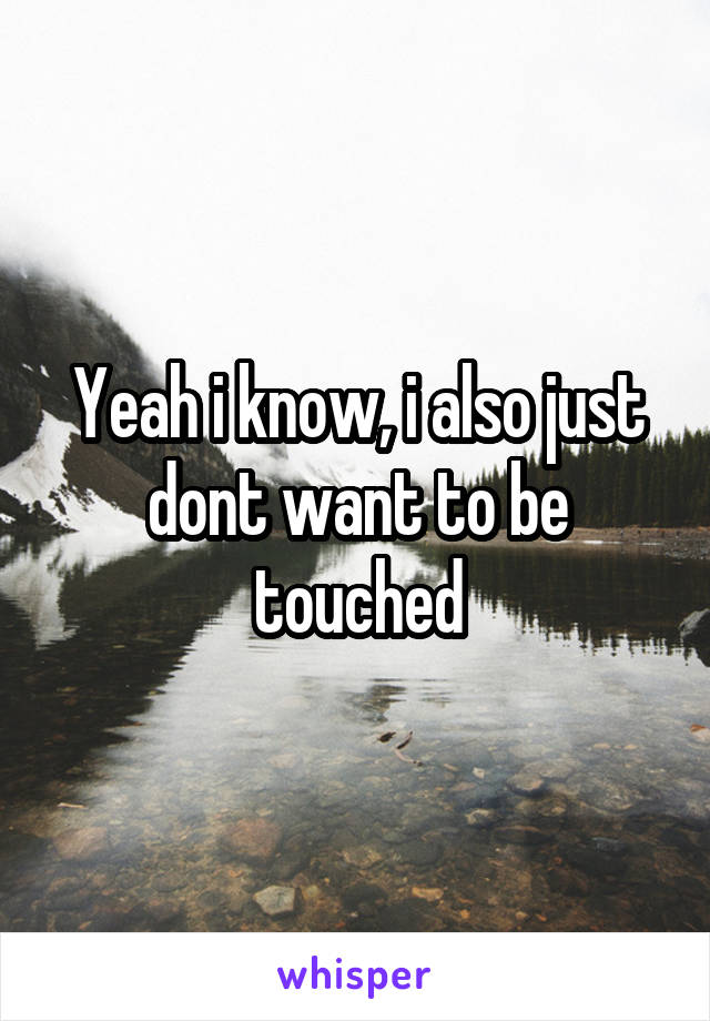 Yeah i know, i also just dont want to be touched