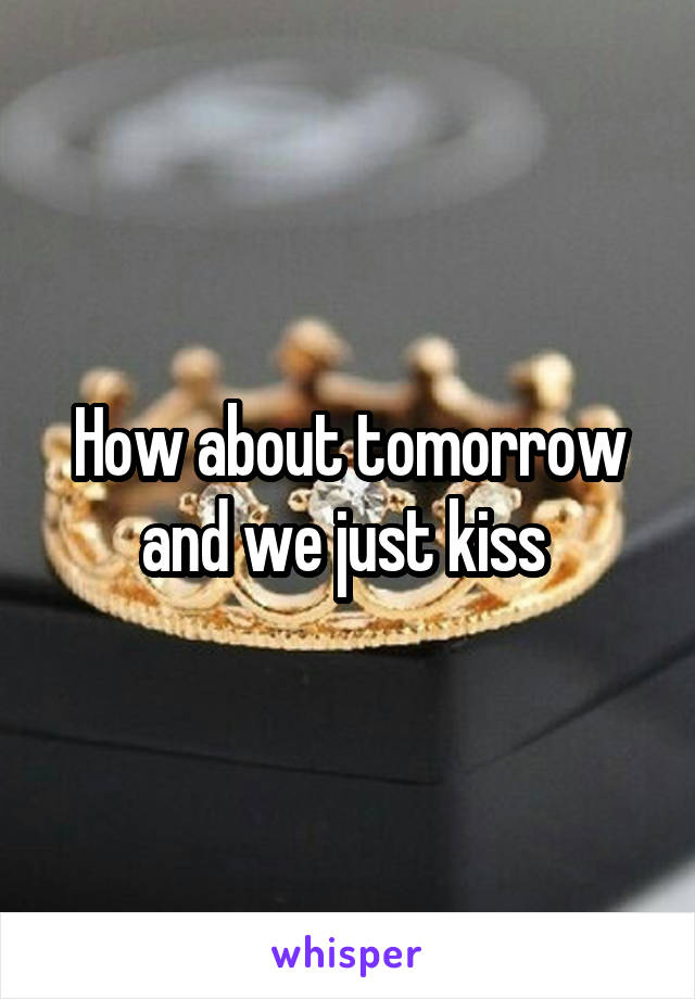 How about tomorrow and we just kiss 