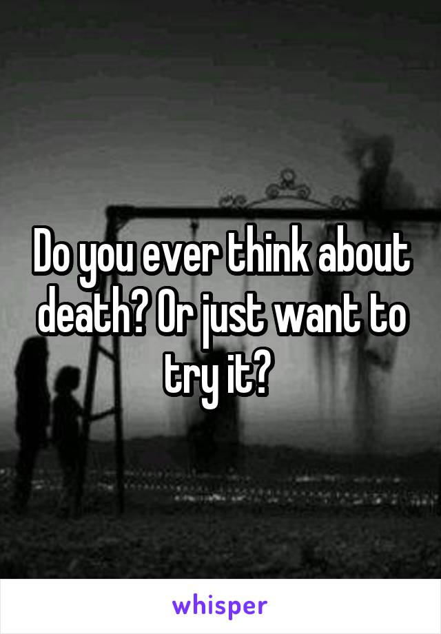 Do you ever think about death? Or just want to try it? 