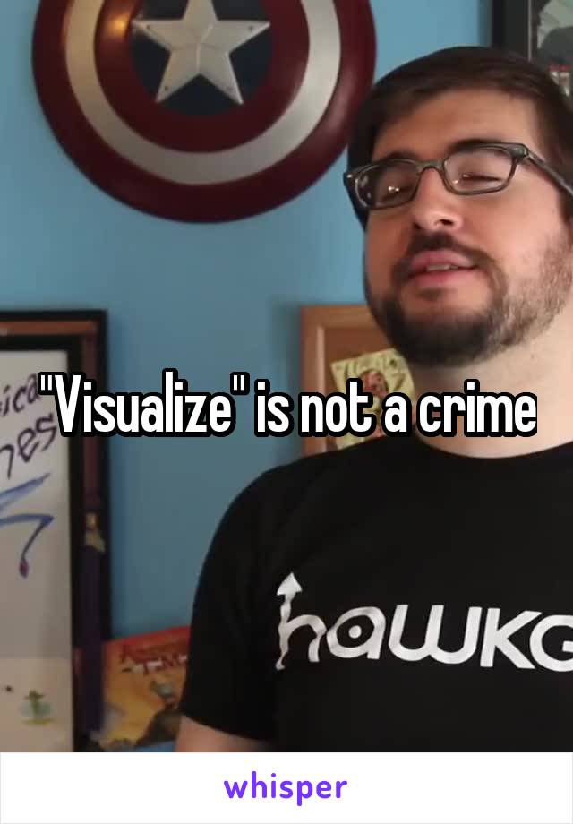"Visualize" is not a crime