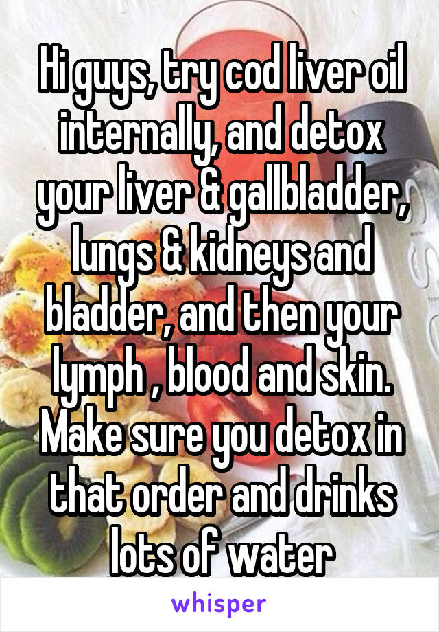 Hi guys, try cod liver oil internally, and detox your liver & gallbladder, lungs & kidneys and bladder, and then your lymph , blood and skin. Make sure you detox in that order and drinks lots of water