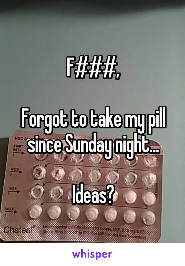F###,

Forgot to take my pill since Sunday night...

Ideas?