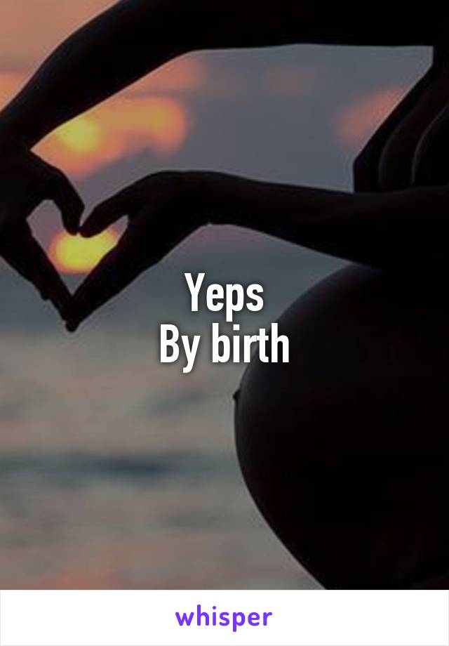 Yeps
By birth