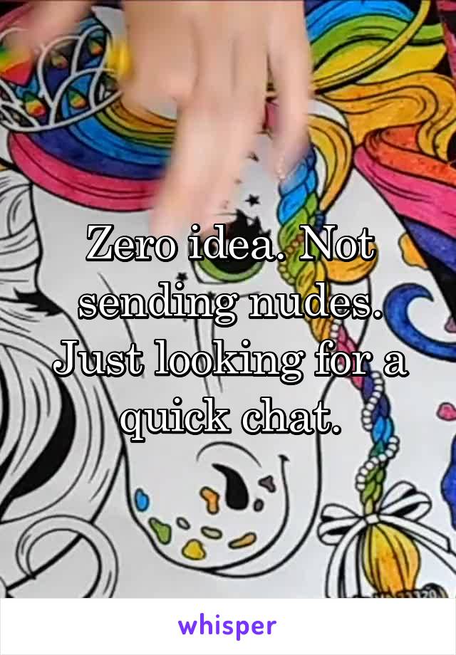 Zero idea. Not sending nudes. Just looking for a quick chat.