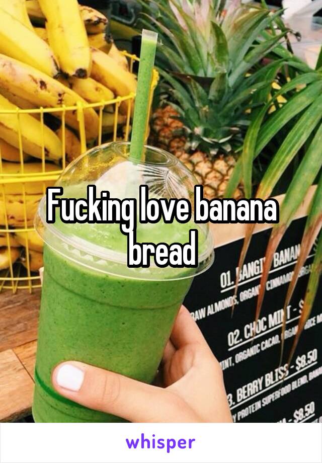 Fucking love banana bread