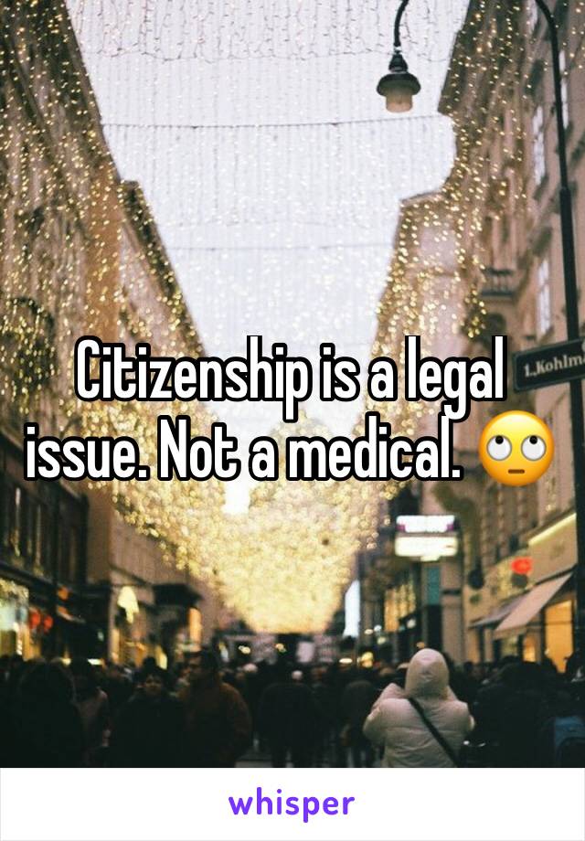 Citizenship is a legal issue. Not a medical. 🙄