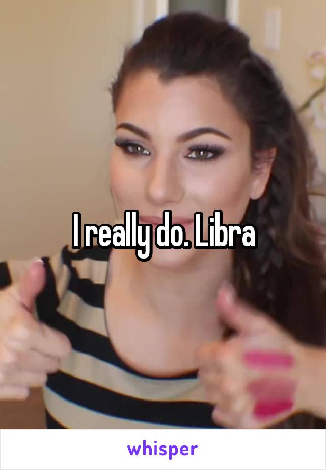 I really do. Libra